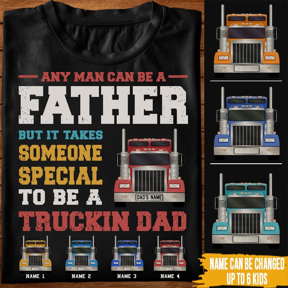 Trucker Custom T Shirt Any Man Can Be A Father But It Takes Someone Special To Be A Truckin Dad Personalized Gift - PERSONAL84