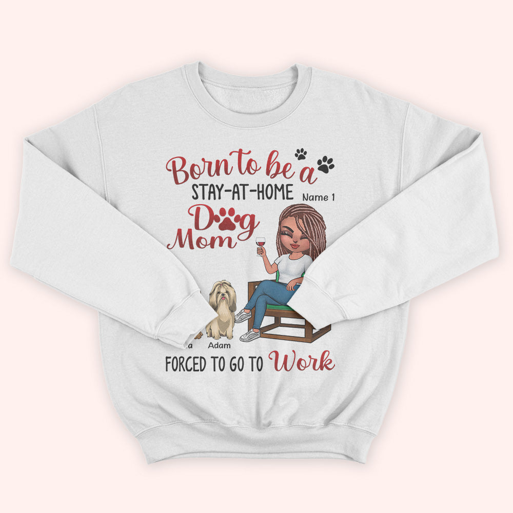 Dog Lady Custom Shirt Born To Be A Stay At Home Dog Mom Forced To Go To Work Personalized Gift Dog Lover