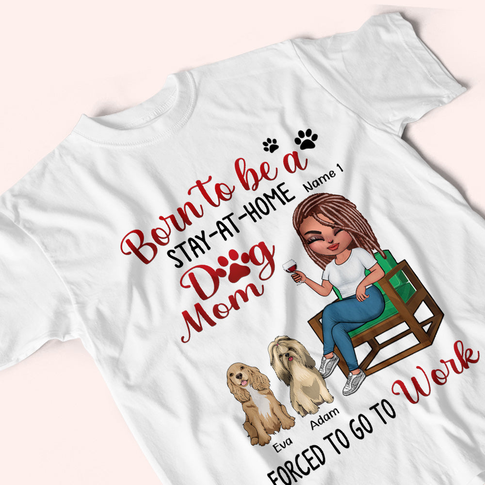 Dog Lady Custom Shirt Born To Be A Stay At Home Dog Mom Forced To Go To Work Personalized Gift Dog Lover