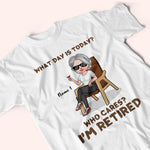 Retired Custom Shirt What Day Is Today Who Cares I'm Retired Personalized Retirement Gift