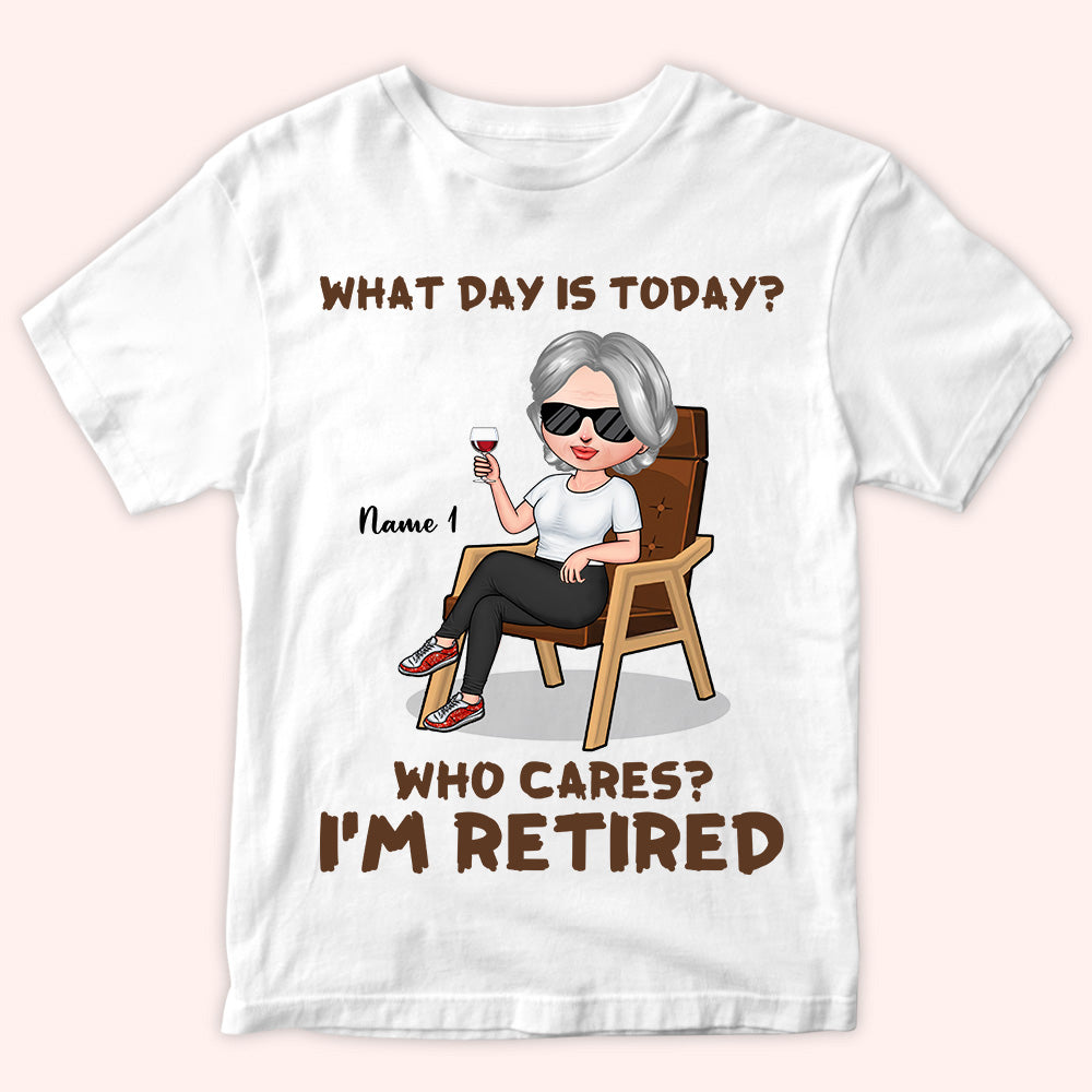 Retired Custom Shirt What Day Is Today Who Cares I'm Retired Personalized Retirement Gift