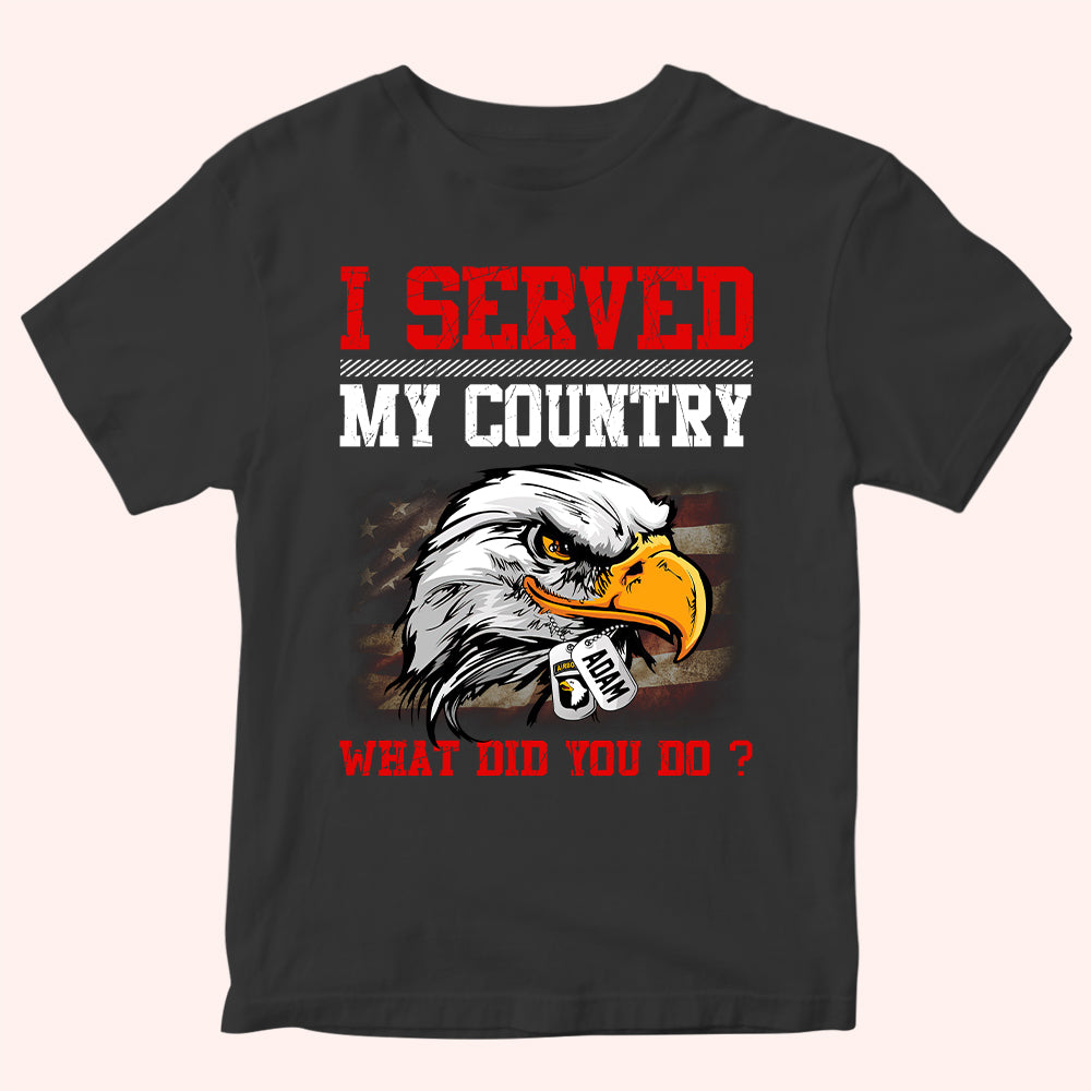 Veteran Custom Shirt I Served My Country What Did You Do Personalized Gift