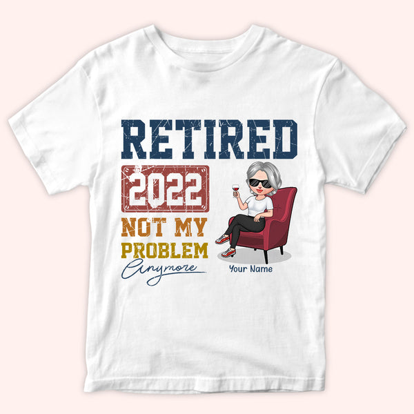 Retired Custom Shirt Not My Problem Anymore Personalized Retirement Gi ...