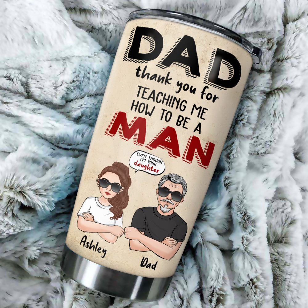 Dad Custom Tumbler Thank You For Teaching Me How To Be A Man Daughter Personalized Father's Day Gift