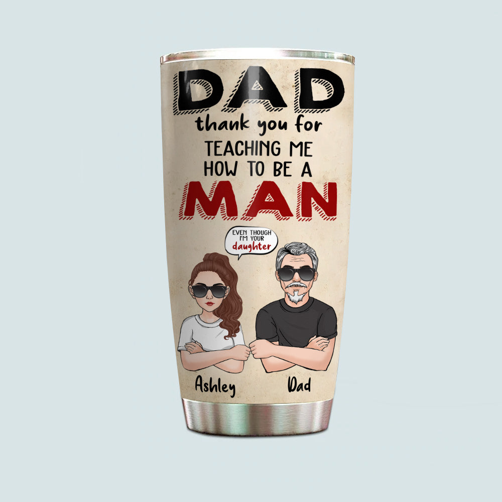 Dad Custom Tumbler Thank You For Teaching Me How To Be A Man Daughter Personalized Father's Day Gift