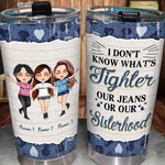 Sister Custom Tumbler I Don't Know What's Tighter Jeans Or Our Sisterhood Personalized Gift