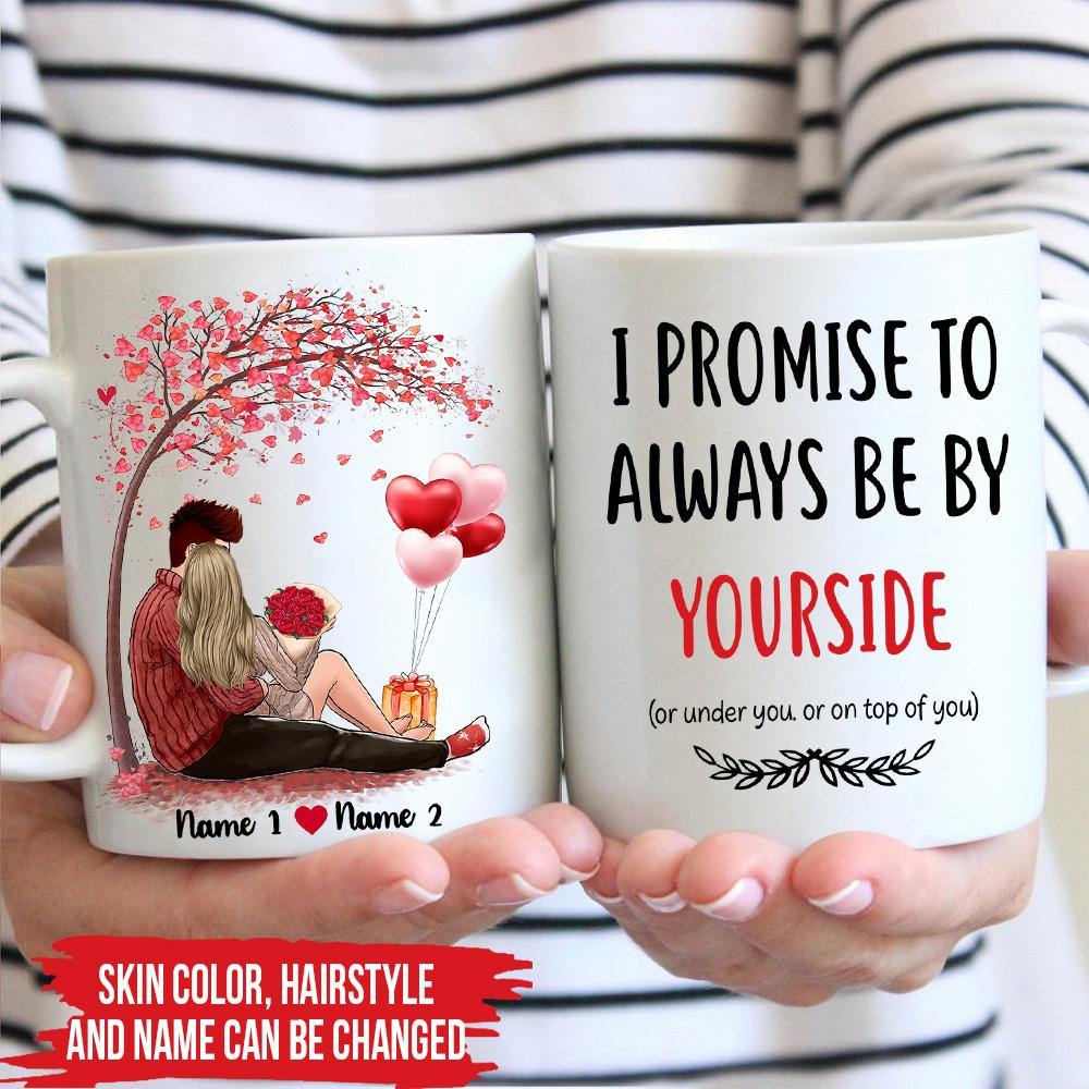 Valentine's Day Custom Mug Funny Dirty I'll Always Be By Your Side And Under You Personalized Gift - PERSONAL84