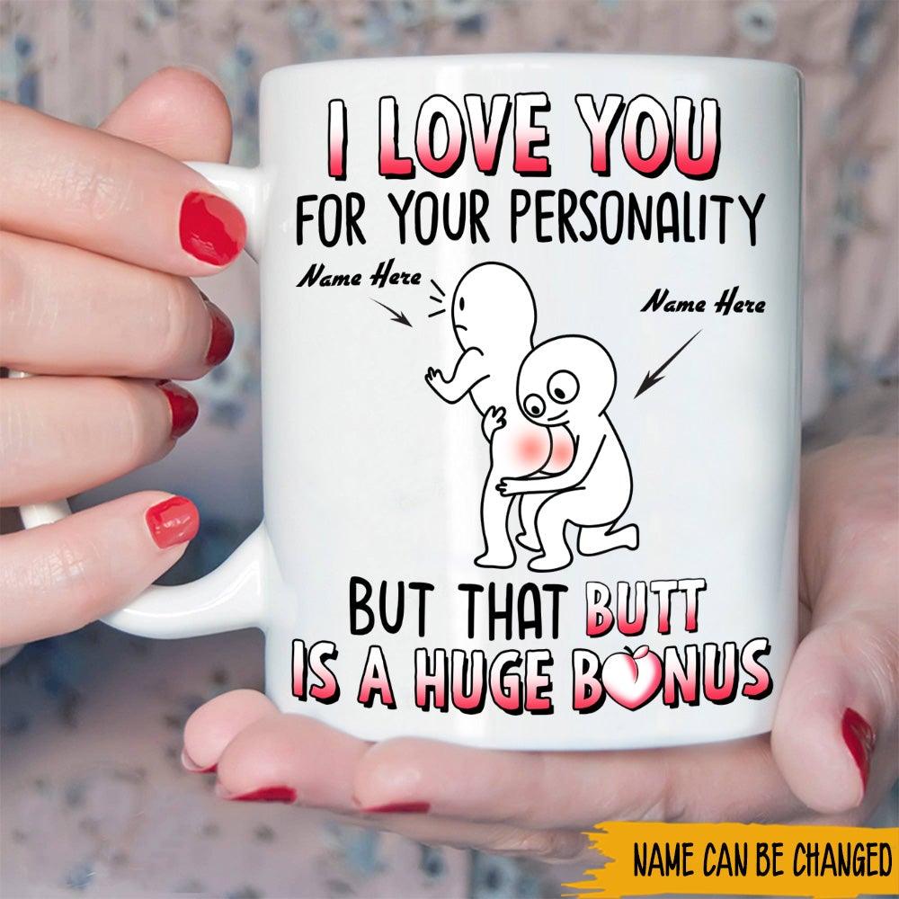 Valentine's Day Custom Mug I Love You For Your Personality But That Butt Is A Huge Bonus Funny Personalized Gift - PERSONAL84