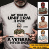 Veteran Custom Shirt My Time In Uniform Is Over Personalized Gift - PERSONAL84