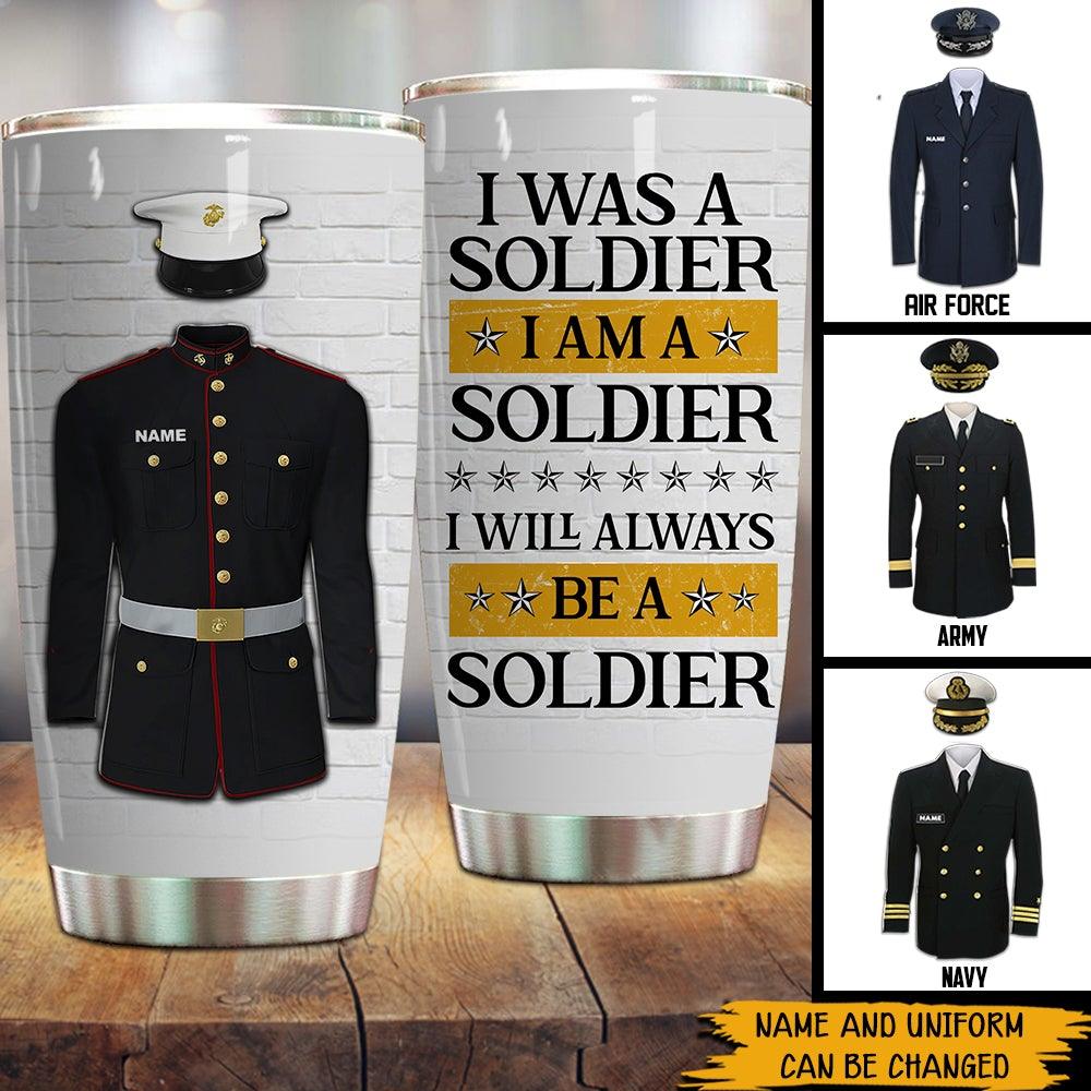 Veteran Custom Tumbler I Was A Soldier I Am A Soldier I Will Always Be A Soldier Personalized Gift - PERSONAL84
