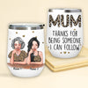 Mother Custom Wine Tumbler Mum Thanks For Being Someone I Can Follow Personalized Gift