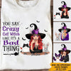 Witch Custom T Shirt You Say Crazy Cat Witch Like It&#39;s A Bad Thing Personalized Gift - PERSONAL84