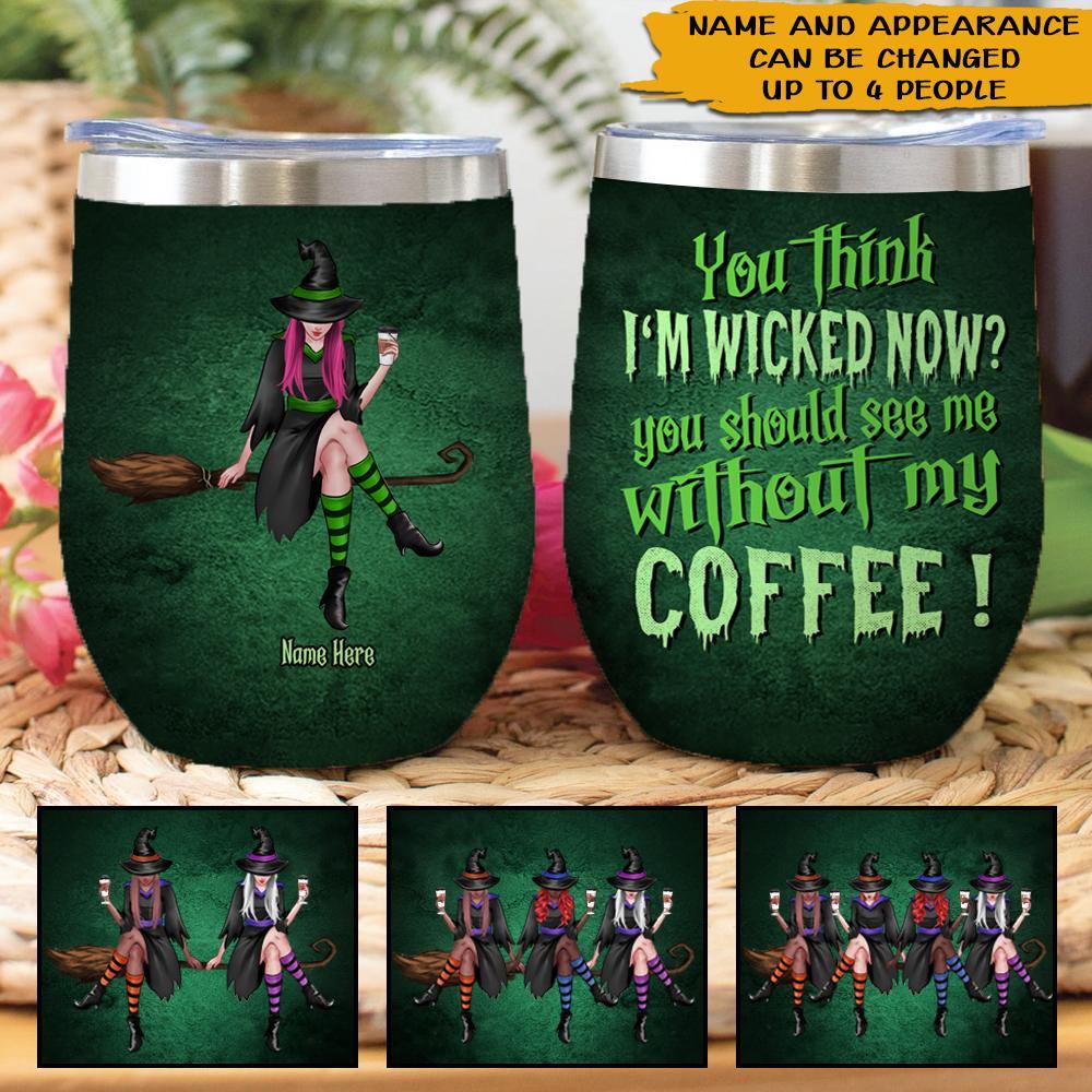 Witch Custom Wine Tumbler You Think I'm Wicked See Me Without My Coffee Personalized Gift - PERSONAL84