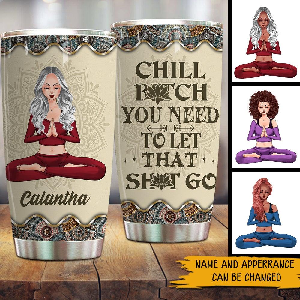 Yoga Custom Tumbler Chill Bitch You Need To Let That Shit Go Personalized Gift - PERSONAL84