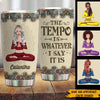 Yoga Custom Tumbler The Tempo Is Whatever I Say It Is Personalized Gift - PERSONAL84