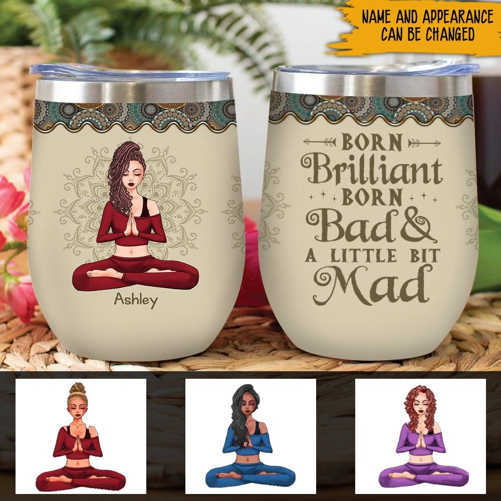 Yoga Custom Wine Tumbler Born Brillant Born Bad And A Little Bit Of Mad Personalized Gift - PERSONAL84