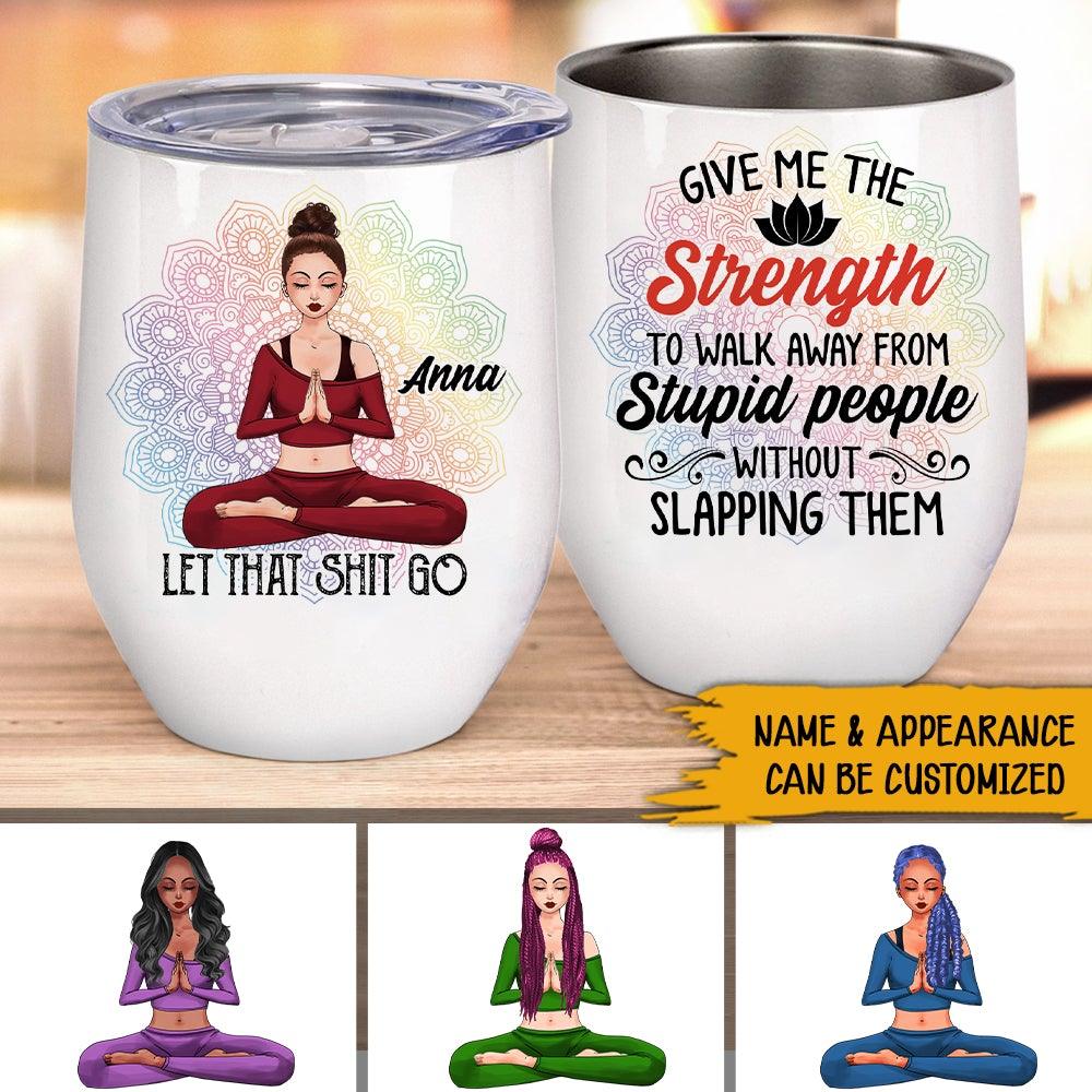 Yoga Custom Wine Tumbler Give Me The Strength To Walk Away From Stupid People Personalized Gift Yoga Lover - PERSONAL84
